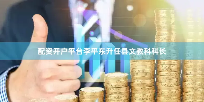 配资开户平台李平东升任县文教科科长