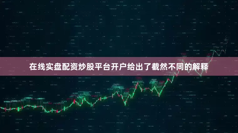 在线实盘配资炒股平台开户给出了截然不同的解释