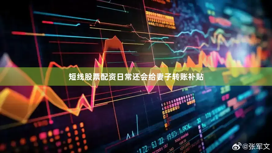 短线股票配资日常还会给妻子转账补贴